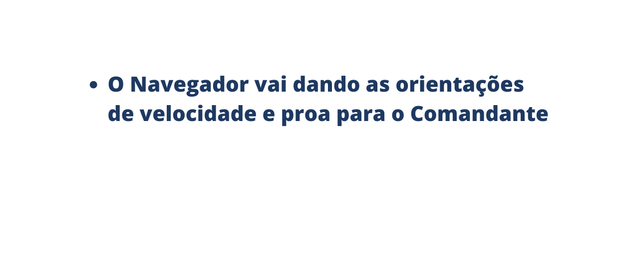 O Navegador vai dando as orientações de velocidade e proa para o Comandante