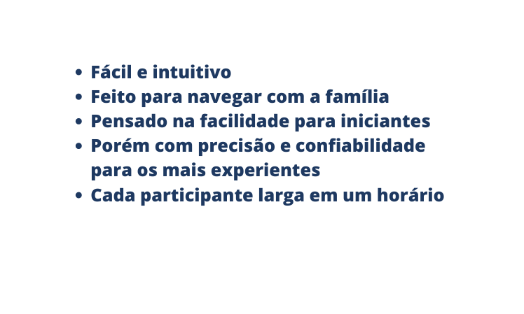 Fácil e intuitivo Feito para navegar com a família Pensado na facilidade para iniciantes Porém com precisão e confiabilidade para os mais experientes Cada participante larga em um horário